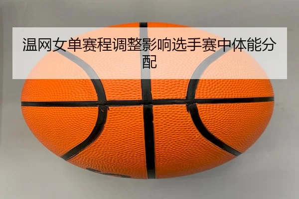 温网女单赛程调整影响选手赛中体能分配 | MG SPORTS