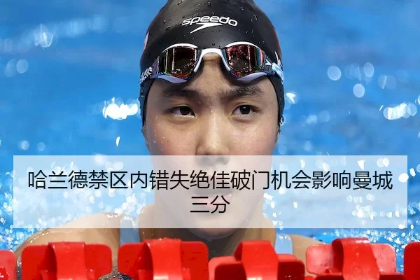 哈兰德禁区内错失绝佳破门机会影响曼城三分